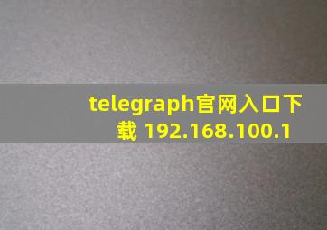 telegraph官网入口下载 192.168.100.1